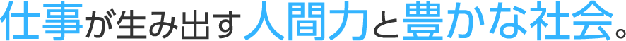 仕事が生み出す人間力と豊かな社会。